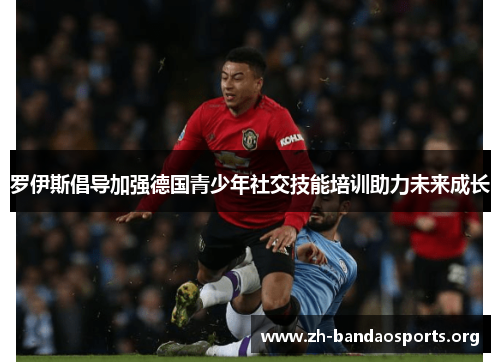 罗伊斯倡导加强德国青少年社交技能培训助力未来成长 罗伊斯倡导加强德国青少年社交技能培训助力未来成长