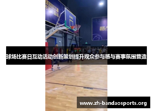 球场比赛日互动活动创新策划提升观众参与感与赛事氛围营造 球场比赛日互动活动创新策划提升观众参与感与赛事氛围营造
