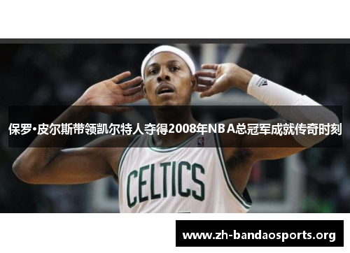 保罗·皮尔斯带领凯尔特人夺得2008年NBA总冠军成就传奇时刻 保罗·皮尔斯带领凯尔特人夺得2008年NBA总冠军成就传奇时刻