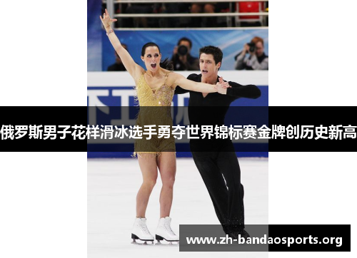 俄罗斯男子花样滑冰选手勇夺世界锦标赛金牌创历史新高 俄罗斯男子花样滑冰选手勇夺世界锦标赛金牌创历史新高