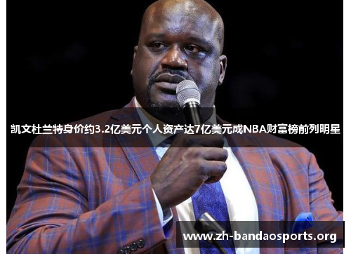 凯文杜兰特身价约3.2亿美元个人资产达7亿美元成NBA财富榜前列明星 凯文杜兰特身价约3.2亿美元个人资产达7亿美元成NBA财富榜前列明星