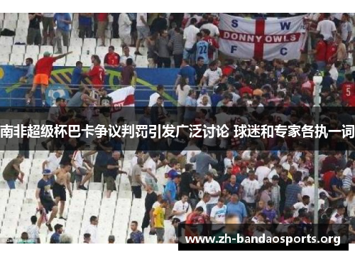 南非超级杯巴卡争议判罚引发广泛讨论 球迷和专家各执一词 南非超级杯巴卡争议判罚引发广泛讨论 球迷和专家各执一词