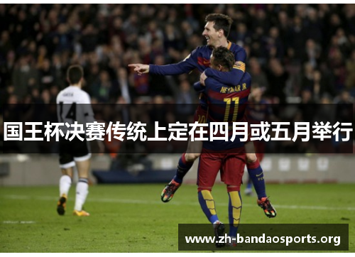 国王杯决赛传统上定在四月或五月举行 国王杯决赛传统上定在四月或五月举行