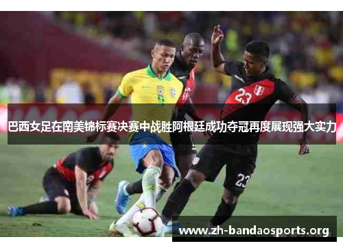 巴西女足在南美锦标赛决赛中战胜阿根廷成功夺冠再度展现强大实力 巴西女足在南美锦标赛决赛中战胜阿根廷成功夺冠再度展现强大实力
