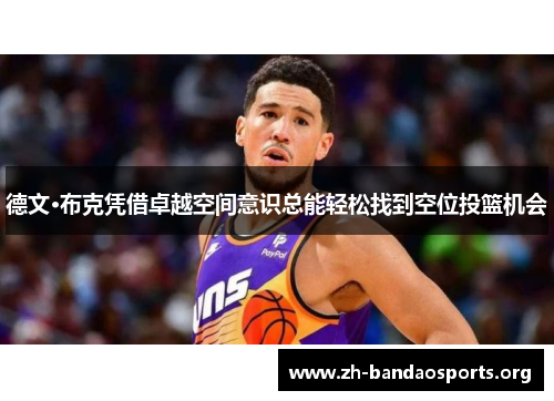 德文·布克凭借卓越空间意识总能轻松找到空位投篮机会 德文·布克凭借卓越空间意识总能轻松找到空位投篮机会