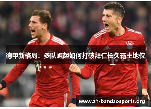 德甲新格局:多队崛起如何打破拜仁长久霸主地位 德甲新格局:多队崛起如何打破拜仁长久霸主地位