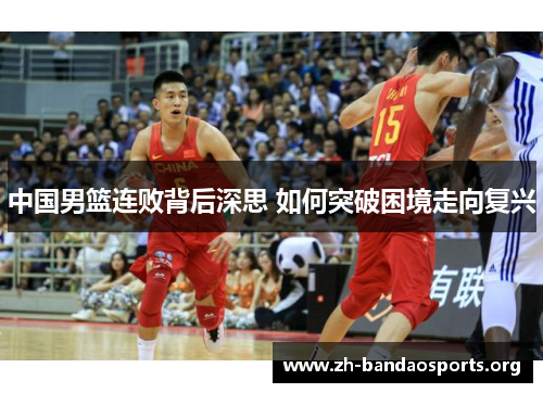 中国男篮连败背后深思 如何突破困境走向复兴 中国男篮连败背后深思 如何突破困境走向复兴