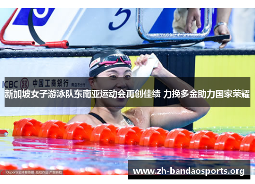 新加坡女子游泳队东南亚运动会再创佳绩 力挽多金助力国家荣耀 新加坡女子游泳队东南亚运动会再创佳绩 力挽多金助力国家荣耀