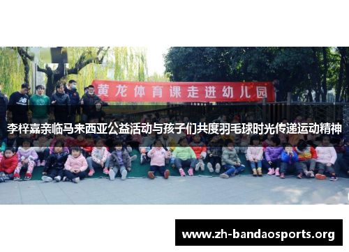 李梓嘉亲临马来西亚公益活动与孩子们共度羽毛球时光传递运动精神 李梓嘉亲临马来西亚公益活动与孩子们共度羽毛球时光传递运动精神