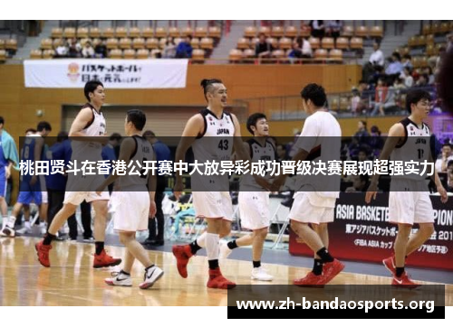 桃田贤斗在香港公开赛中大放异彩成功晋级决赛展现超强实力 桃田贤斗在香港公开赛中大放异彩成功晋级决赛展现超强实力