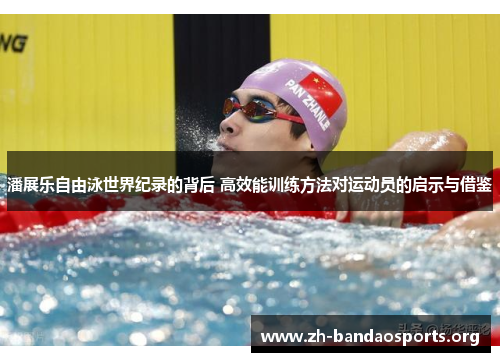潘展乐自由泳世界纪录的背后 高效能训练方法对运动员的启示与借鉴 潘展乐自由泳世界纪录的背后 高效能训练方法对运动员的启示与借鉴