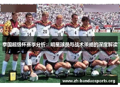 泰国超级杯赛季分析:明星球员与战术策略的深度解读 泰国超级杯赛季分析:明星球员与战术策略的深度解读