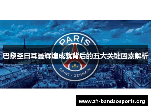 巴黎圣日耳曼辉煌成就背后的五大关键因素解析 巴黎圣日耳曼辉煌成就背后的五大关键因素解析