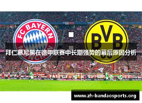 拜仁慕尼黑在德甲联赛中长期强势的幕后原因分析 拜仁慕尼黑在德甲联赛中长期强势的幕后原因分析