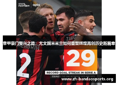 意甲豪门复兴之路:尤文国米米兰如何重塑辉煌再创历史新篇章 意甲豪门复兴之路:尤文国米米兰如何重塑辉煌再创历史新篇章