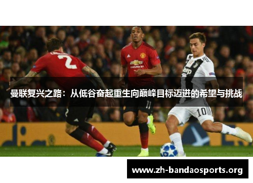曼联复兴之路：从低谷奋起重生向巅峰目标迈进的希望与挑战
