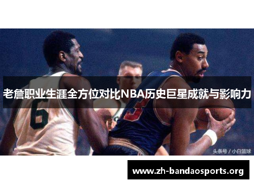 老詹职业生涯全方位对比NBA历史巨星成就与影响力 老詹职业生涯全方位对比NBA历史巨星成就与影响力