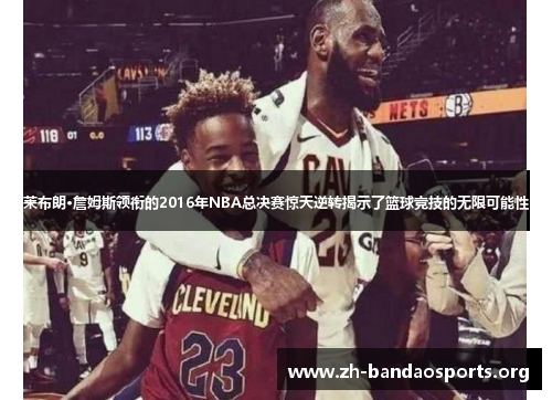 莱布朗·詹姆斯领衔的2016年NBA总决赛惊天逆转揭示了篮球竞技的无限可能性 莱布朗·詹姆斯领衔的2016年NBA总决赛惊天逆转揭示了篮球竞技的无限可能性