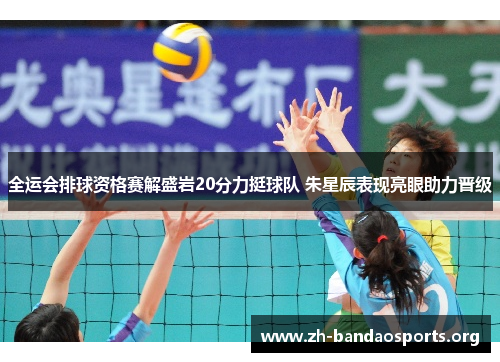 全运会排球资格赛解盛岩20分力挺球队 朱星辰表现亮眼助力晋级