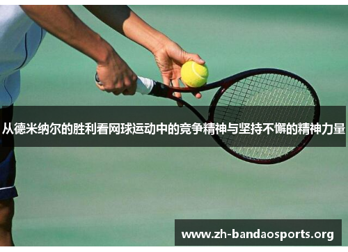 从德米纳尔的胜利看网球运动中的竞争精神与坚持不懈的精神力量 从德米纳尔的胜利看网球运动中的竞争精神与坚持不懈的精神力量
