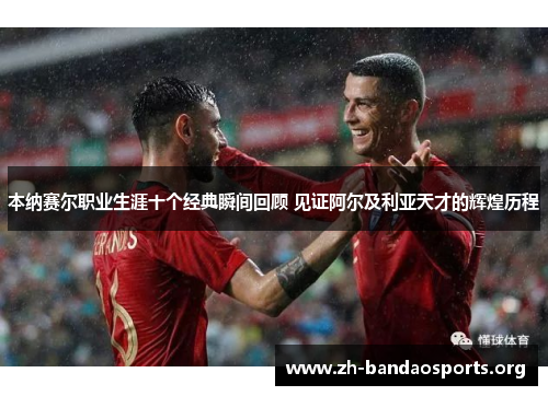 本纳赛尔职业生涯十个经典瞬间回顾 见证阿尔及利亚天才的辉煌历程 本纳赛尔职业生涯十个经典瞬间回顾 见证阿尔及利亚天才的辉煌历程