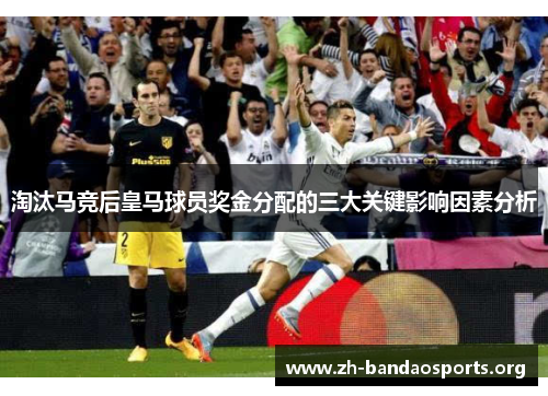 淘汰马竞后皇马球员奖金分配的三大关键影响因素分析 淘汰马竞后皇马球员奖金分配的三大关键影响因素分析