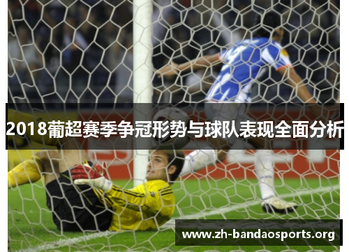 2018葡超赛季争冠形势与球队表现全面分析 2018葡超赛季争冠形势与球队表现全面分析