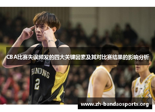 CBA比赛失误频发的四大关键因素及其对比赛结果的影响分析 CBA比赛失误频发的四大关键因素及其对比赛结果的影响分析