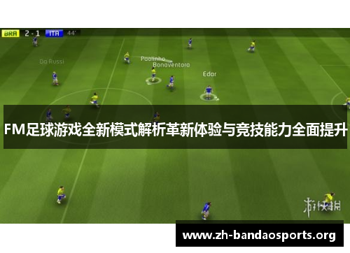 FM足球游戏全新模式解析革新体验与竞技能力全面提升 FM足球游戏全新模式解析革新体验与竞技能力全面提升