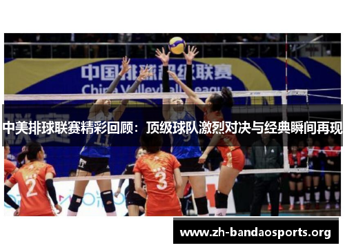 中美排球联赛精彩回顾:顶级球队激烈对决与经典瞬间再现 中美排球联赛精彩回顾:顶级球队激烈对决与经典瞬间再现