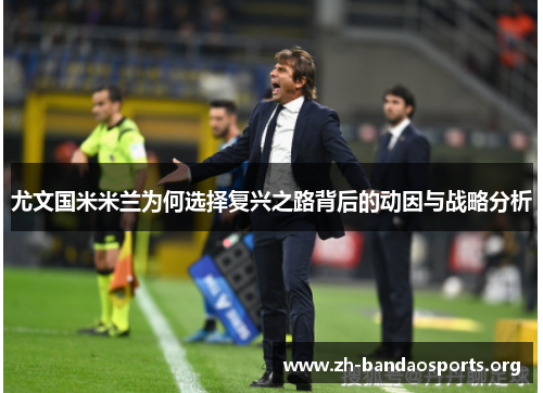 尤文国米米兰为何选择复兴之路背后的动因与战略分析 尤文国米米兰为何选择复兴之路背后的动因与战略分析