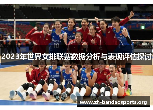 2023年世界女排联赛数据分析与表现评估探讨 2023年世界女排联赛数据分析与表现评估探讨