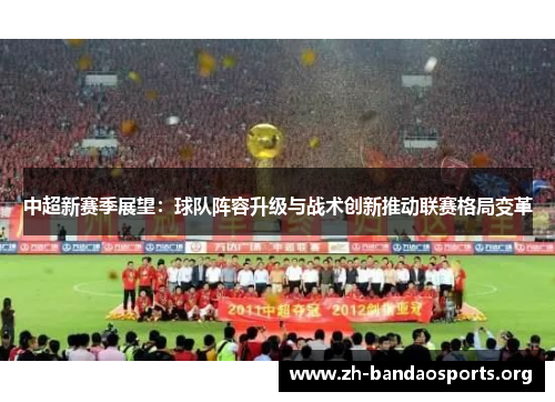 中超新赛季展望:球队阵容升级与战术创新推动联赛格局变革 中超新赛季展望:球队阵容升级与战术创新推动联赛格局变革