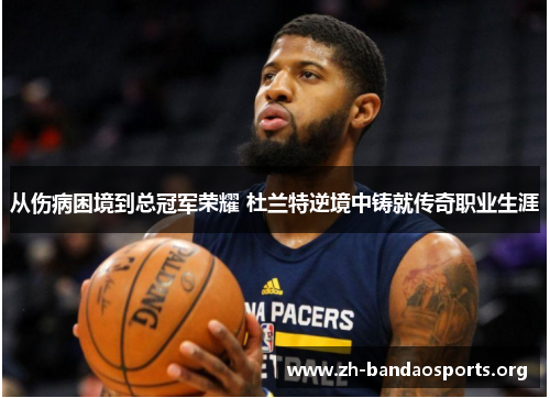 从伤病困境到总冠军荣耀 杜兰特逆境中铸就传奇职业生涯 从伤病困境到总冠军荣耀 杜兰特逆境中铸就传奇职业生涯