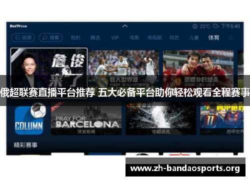 俄超联赛直播平台推荐 五大必备平台助你轻松观看全程赛事 俄超联赛直播平台推荐 五大必备平台助你轻松观看全程赛事