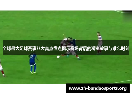 全球最大足球赛事八大亮点盘点揭示赛场背后的精彩故事与难忘时刻 全球最大足球赛事八大亮点盘点揭示赛场背后的精彩故事与难忘时刻