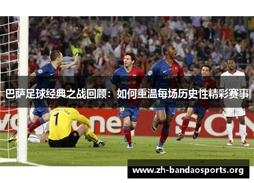 巴萨足球经典之战回顾:如何重温每场历史性精彩赛事 巴萨足球经典之战回顾:如何重温每场历史性精彩赛事