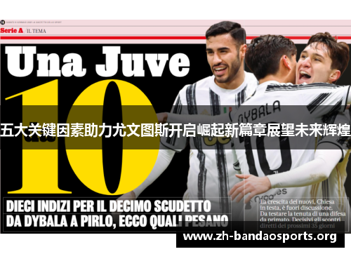 五大关键因素助力尤文图斯开启崛起新篇章展望未来辉煌 五大关键因素助力尤文图斯开启崛起新篇章展望未来辉煌