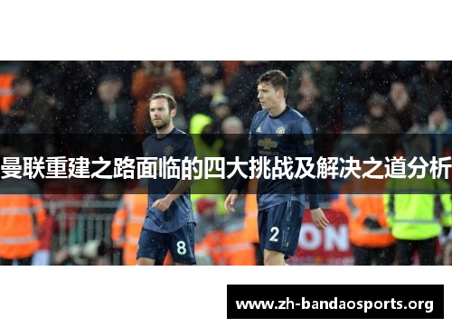 曼联重建之路面临的四大挑战及解决之道分析 曼联重建之路面临的四大挑战及解决之道分析