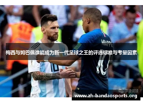 梅西与姆巴佩谁能成为新一代足球之王的评选标准与考量因素 梅西与姆巴佩谁能成为新一代足球之王的评选标准与考量因素