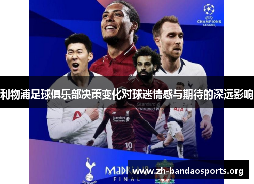 利物浦足球俱乐部决策变化对球迷情感与期待的深远影响 利物浦足球俱乐部决策变化对球迷情感与期待的深远影响