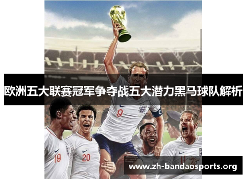 欧洲五大联赛冠军争夺战五大潜力黑马球队解析 欧洲五大联赛冠军争夺战五大潜力黑马球队解析