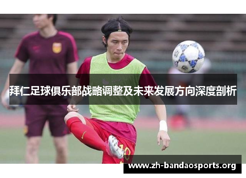 拜仁足球俱乐部战略调整及未来发展方向深度剖析 拜仁足球俱乐部战略调整及未来发展方向深度剖析