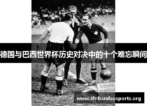 德国与巴西世界杯历史对决中的十个难忘瞬间 德国与巴西世界杯历史对决中的十个难忘瞬间