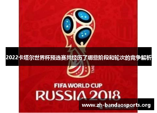 2022卡塔尔世界杯预选赛共经历了哪些阶段和轮次的竞争解析 2022卡塔尔世界杯预选赛共经历了哪些阶段和轮次的竞争解析