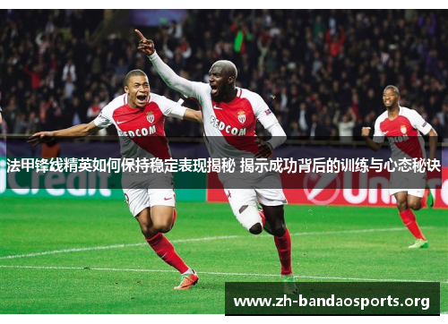 法甲锋线精英如何保持稳定表现揭秘 揭示成功背后的训练与心态秘诀 法甲锋线精英如何保持稳定表现揭秘 揭示成功背后的训练与心态秘诀