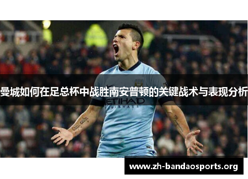 曼城如何在足总杯中战胜南安普顿的关键战术与表现分析 曼城如何在足总杯中战胜南安普顿的关键战术与表现分析