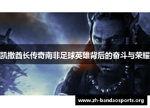 凯撒酋长传奇南非足球英雄背后的奋斗与荣耀 凯撒酋长传奇南非足球英雄背后的奋斗与荣耀