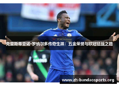 克里斯蒂亚诺·罗纳尔多传奇生涯：五金荣誉与欧冠征战之路