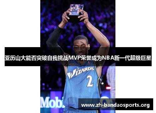 亚历山大能否突破自我挑战MVP荣誉成为NBA新一代超级巨星
